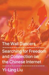 The Wall Dancers : Searching for Freedom and Connection on the Chinese Internet