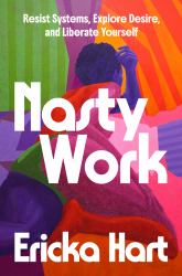 Nasty Work : Resist Systems, Explore Desire, and Liberate Yourself