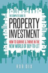 The Complete Guide to Property Investment : How to Survive and Thrive in the New World of Buy-To-Let
