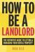 How to Be a Landlord : The Definitive Guide to Letting and Managing Your Rental Property