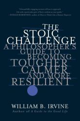 The Stoic Challenge : A Philosopher's Guide to Becoming Tougher, Calmer, and More Resilient