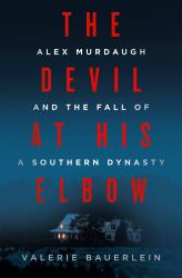 The Devil at His Elbow : Alex Murdaugh and the Fall of a Southern Dynasty
