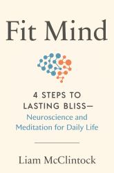 Fit Mind : 4 Steps to Lasting Bliss--Neuroscience and Meditation for Daily Life