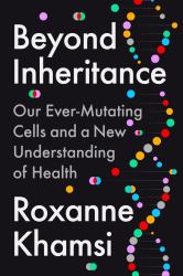 Beyond Inheritance : Our Ever-Mutating Cells and a New Understanding of Health