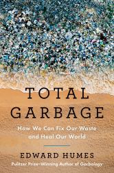 Total Garbage : How We Can Fix Our Waste and Heal Our World