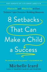 8 Setbacks That Can Make a Child a Success : What to Do and What to Say to Turn Failures into Character-Building Moments