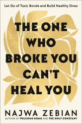 The One Who Broke You Can't Heal You : Let Go of Toxic Bonds and Build Healthy Ones