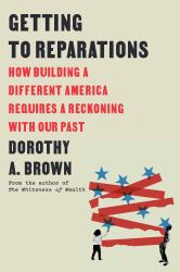 Getting to Reparations : How Building a Different America Requires a Reckoning with Our Past