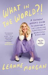 What in the World?! : A Southern Woman's Guide to Laughing at Life's Unexpected Curveballs and Beautiful Blessings