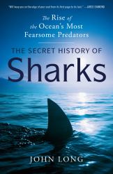 The Secret History of Sharks : The Rise of the Ocean's Most Fearsome Predators