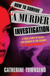 How to Survive a Murder Investigation : A True Story of Death and Danger in the Ozarks