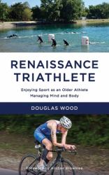 Renaissance Triathlete : Enjoying Sport As an Older Athlete, Managing Mind and Body