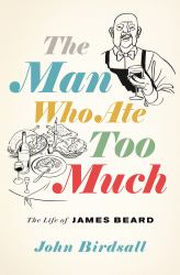 The Man Who Ate Too Much : The Life of James Beard