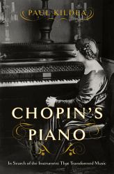 Chopin's Piano : In Search of the Instrument that Transformed Music