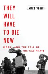 They Will Have to Die Now : Mosul and the Fall of the Caliphate