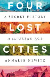 Four Lost Cities : A Secret History of the Urban Age