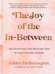 The Joy of the In-Between : 100 Devotions for Trusting God in Your Waiting Season: a Devotional