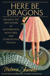 Here Be Dragons : Treading the Deep Waters of Motherhood, Mean Girls, and Generational Trauma