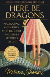 Here Be Dragons : Navigating Mean Girls, Motherhood, and Other Mysteries of Life