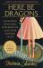 Here Be Dragons : Navigating Mean Girls, Motherhood, and Other Mysteries of Life