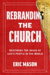 Rebranding the Church : Restoring the Image of God's People in the World