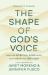 The Shape of God's Voice : How Our Spiritual Ears Invite Us to Hear and Obey God The Shape of God's Voice : How Our Spiritual Ears Invite Us to Hear and Obey God