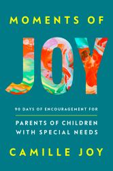 Moments of Joy : 90 Days of Encouragement for Parents of Children with Special Needs