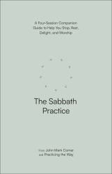 The Sabbath Practice : A Four-Session Companion Guide to Help You Stop, Rest, Delight, and Worship