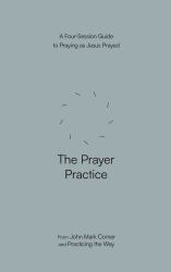 The Prayer Practice : A Four-Session Guide to Praying As Jesus Prayed