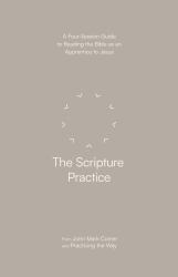 The Scripture Practice : A Four-Session Guide to Reading the Bible As an Apprentice to Jesus
