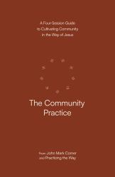 The Community Practice : A Four-Session Guide to Cultivating Community in the Way of Jesus