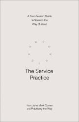 The Service Practice : A Four-Session Guide to Serve in the Way of Jesus