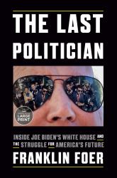 The Last Politician : Inside Joe Biden's White House and the Struggle for America's Future