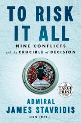 To Risk It All : Nine Conflicts and the Crucible of Decision