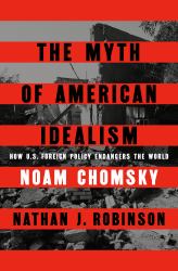 The Myth of American Idealism : How U. S. Foreign Policy Endangers the World