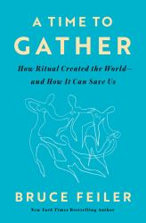 A Time to Gather : How Ritual Created the World--And How It Can Save Us