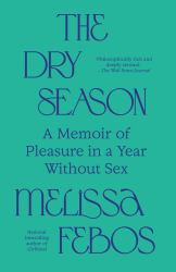 The Dry Season : A Memoir of Pleasure in a Year Without Sex
