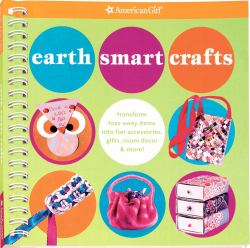 Earth Smart Crafts : Transform Toss-Away Items into Fun Accessories, Gifts, Room Décor and More!
