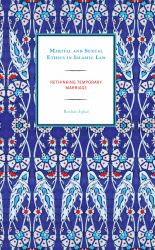 Marital and Sexual Ethics in Islamic Law : Rethinking Temporary Marriage