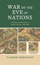 War on the Eve of Nations : Conflicts and Militaries in Eastern Europe, 1450-1500