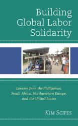 Building Global Labor Solidarity : Lessons from the Philippines, South Africa, Northwestern Europe, and the United States
