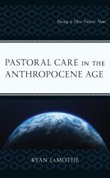 Pastoral Care in the Anthropocene Age : Facing a Dire Future Now