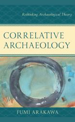 Correlative Archaeology : Rethinking Archaeological Theory