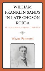 William Franklin Sands in Late Choson Korea : At the Deathbed of Empire, 1896-1904