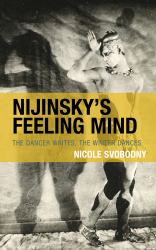 Nijinsky's Feeling Mind : The Dancer Writes, the Writer Dances
