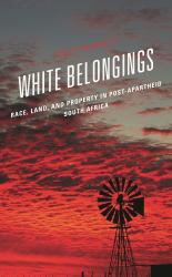 White Belongings : Race, Land, and Property in Post-Apartheid South Africa