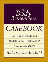 The Body Remembers  : Casebook: Unifying Methods and Models in the Treatment of Trauma and PTSD