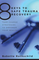 8 Keys to Safe Trauma Recovery : Take-Charge Strategies to Empower Your Life