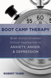Boot Camp Therapy : Brief Action Oriented Clinical Approaches to Anxiety Anger Depre