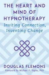 The Heart and Mind of Hypnotherapy : Inviting Connection, Inventing Change